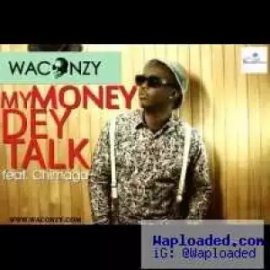 Waconzy - My Money Dey Talk ft Chimaga